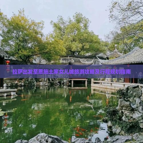 拉萨出发至恩施土家女儿城旅游攻略及行程规划指南