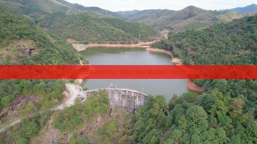 湘潭去恩施大峡谷旅行社？恩施大峡谷+网红地打卡痛点全解决
