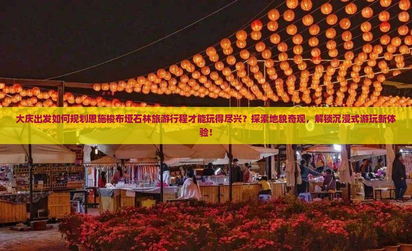 大庆出发如何规划恩施梭布垭石林旅游行程才能玩得尽兴？探索地貌奇观，解锁沉浸式游玩新体验！