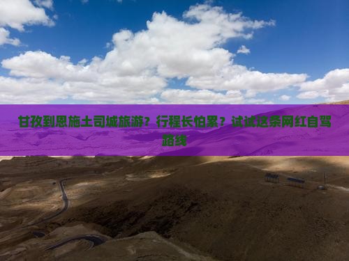 甘孜到恩施土司城旅游？行程长怕累？试试这条网红自驾路线