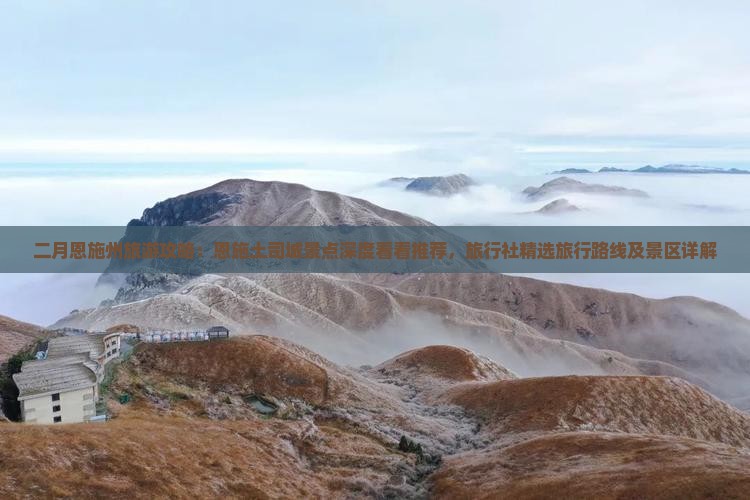 二月恩施州旅游攻略：恩施土司城景点深度看看推荐，旅行社精选旅行路线及景区详解
