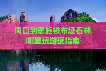 周口到恩施梭布垭石林哪里玩游玩指南