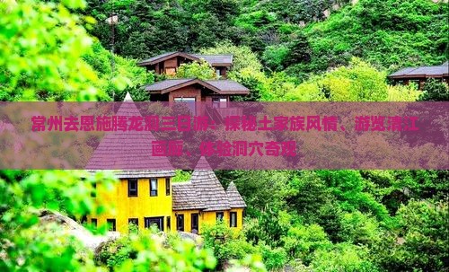 常州去恩施腾龙洞三日游：探秘土家族风情、游览清江画廊、体验洞穴奇观