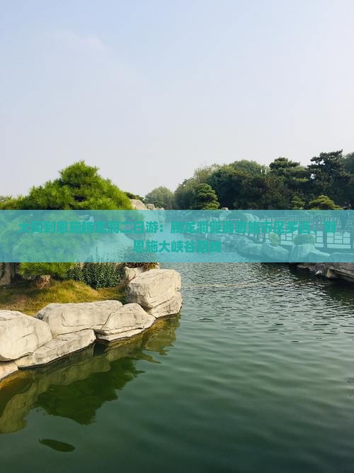 大同到恩施腾龙洞二日游：腾龙洞距离恩施市区多远、到恩施大峡谷路线