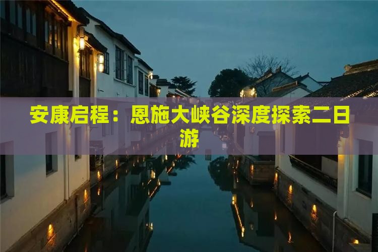 安康启程：恩施大峡谷深度探索二日游
