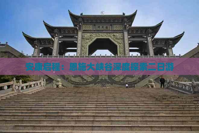 安康启程：恩施大峡谷深度探索二日游