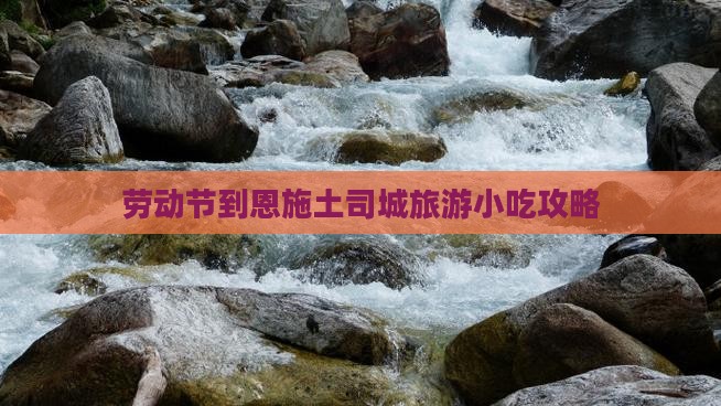 劳动节到恩施土司城旅游小吃攻略