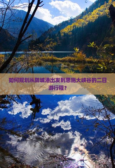 如何规划从防城港出发到恩施大峡谷的二日游行程？