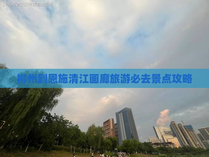 柳州到恩施清江画廊旅游必去景点攻略