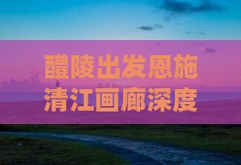 醴陵出发恩施清江画廊深度自驾探险之旅