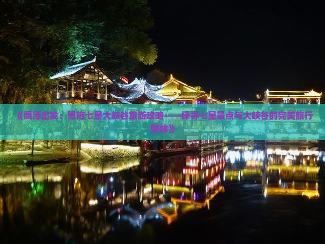 《鹰潭出发：恩施七星大峡谷旅游攻略——探寻七星景点与大峡谷的完美旅行路线》