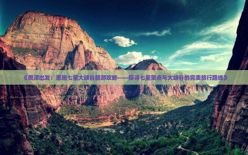 《鹰潭出发：恩施七星大峡谷旅游攻略——探寻七星景点与大峡谷的完美旅行路线》