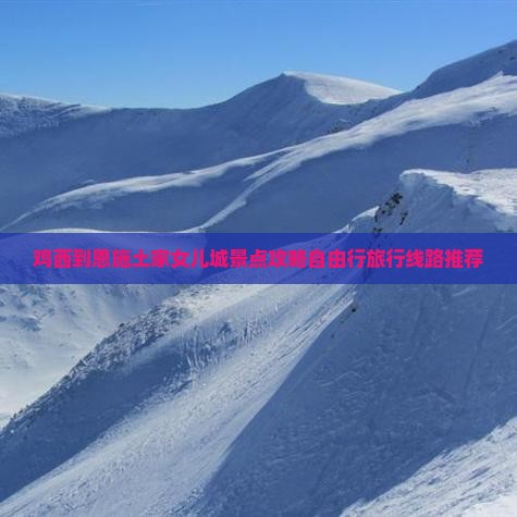 鸡西到恩施土家女儿城景点攻略自由行旅行线路推荐