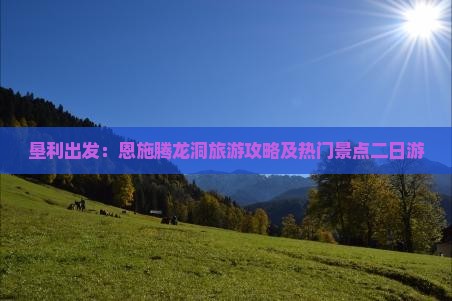 垦利出发：恩施腾龙洞旅游攻略及热门景点二日游
