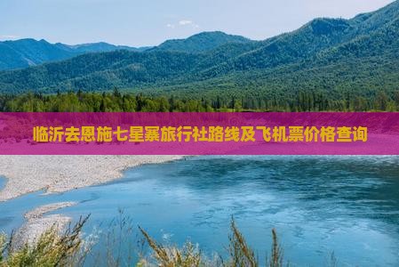 临沂去恩施七星寨旅行社路线及飞机票价格查询