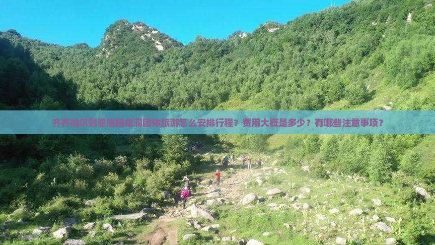 齐齐哈尔到恩施腾龙洞团体旅游怎么安排行程？费用大概是多少？有哪些注意事项？
