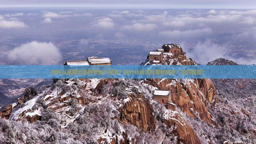 如何从襄阳出发到恩施七星寨？旅行社选择有哪些痛点？如何规避？