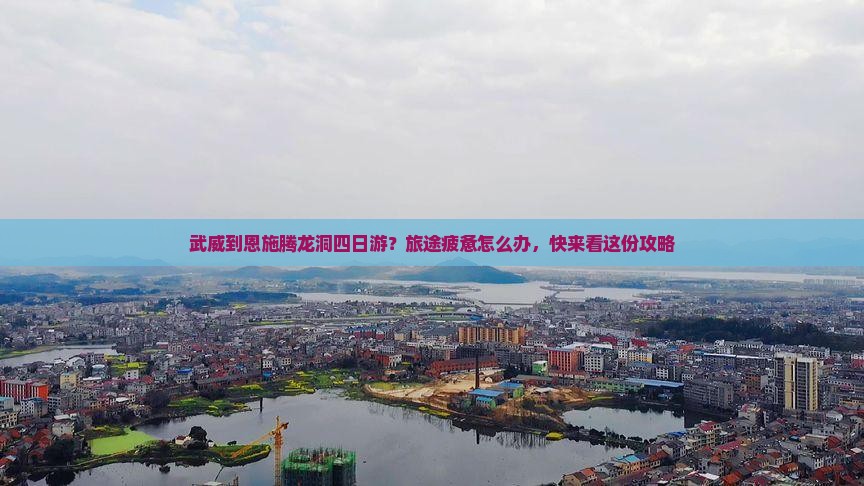武威到恩施腾龙洞四日游？旅途疲惫怎么办，快来看这份攻略