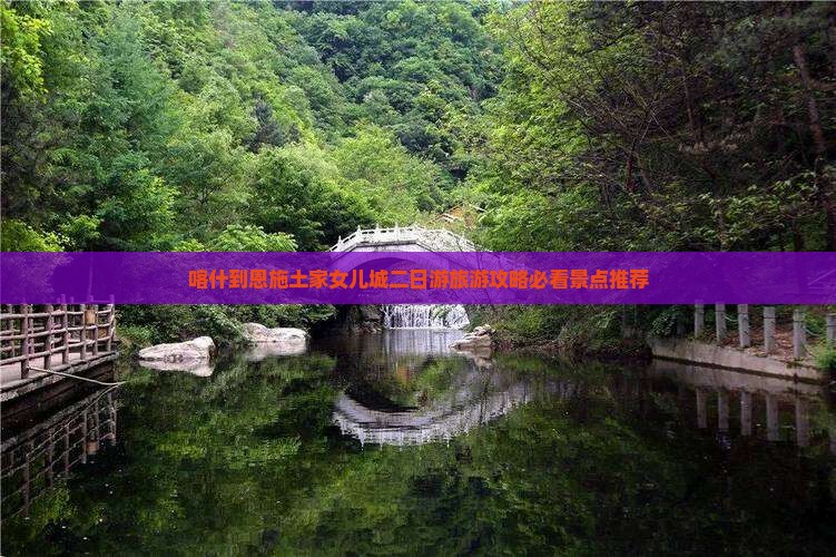 喀什到恩施土家女儿城二日游旅游攻略必看景点推荐