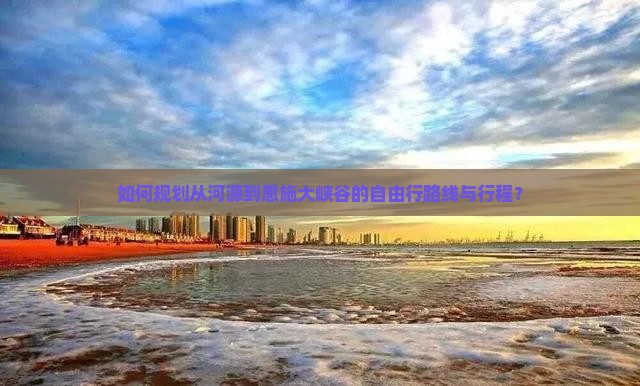 如何规划从河源到恩施大峡谷的自由行路线与行程？