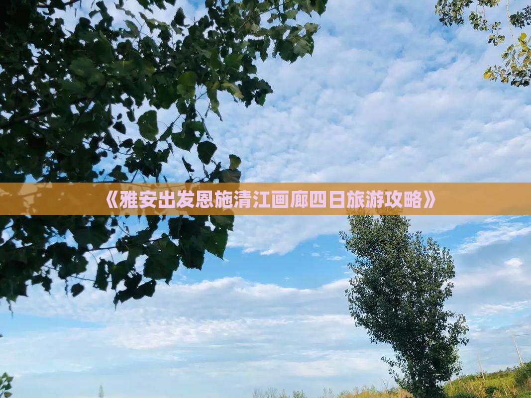 《雅安出发恩施清江画廊四日旅游攻略》