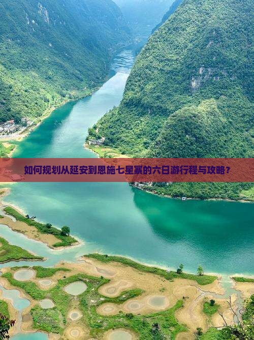 如何规划从延安到恩施七星寨的六日游行程与攻略？