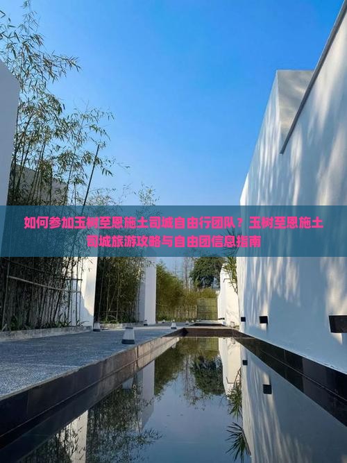 如何参加玉树至恩施土司城自由行团队？玉树至恩施土司城旅游攻略与自由团信息指南