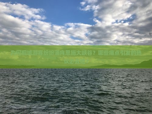 为何桐城游客纷纷涌向恩施大峡谷？哪些痛点引发的热议必去地？