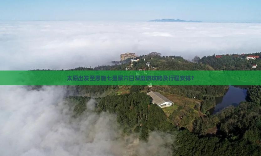 太原出发至恩施七星寨六日深度游攻略及行程安排？