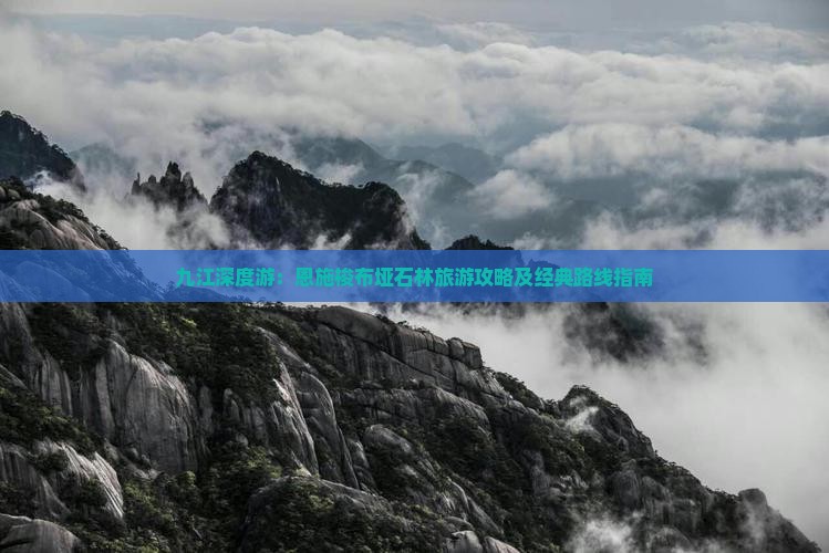 九江深度游：恩施梭布垭石林旅游攻略及经典路线指南
