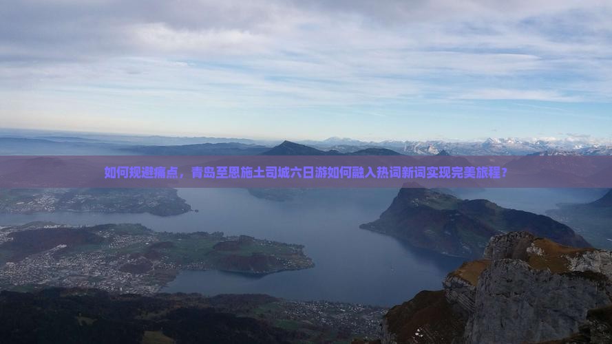 如何规避痛点，青岛至恩施土司城六日游如何融入热词新词实现完美旅程？