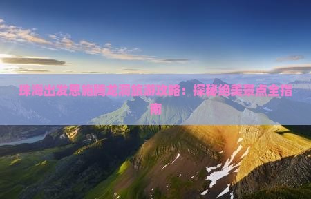 珠海出发恩施腾龙洞旅游攻略：探秘绝美景点全指南
