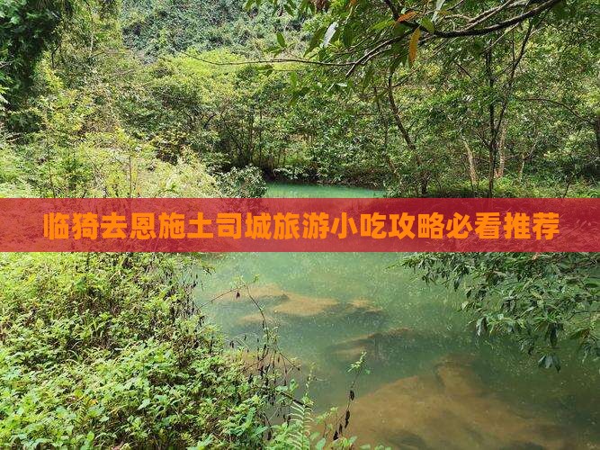 临猗去恩施土司城旅游小吃攻略必看推荐