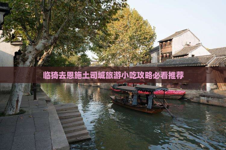 临猗去恩施土司城旅游小吃攻略必看推荐