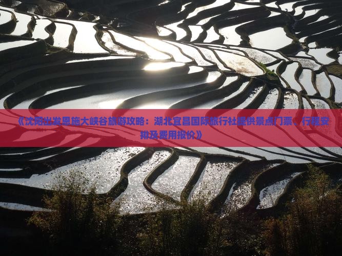 《沈阳出发恩施大峡谷旅游攻略：湖北宜昌国际旅行社提供景点门票、行程安排及费用报价》