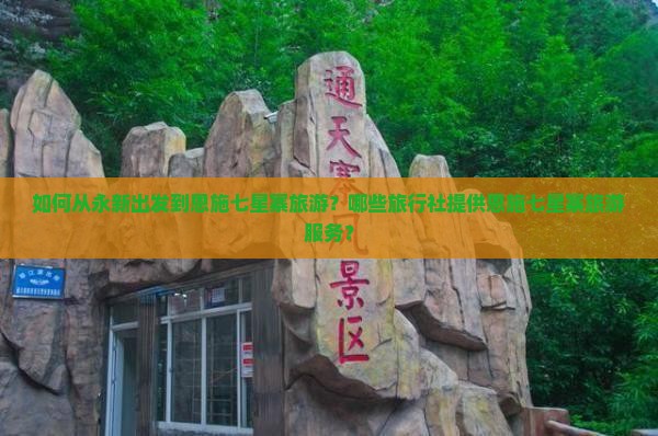如何从永新出发到恩施七星寨旅游？哪些旅行社提供恩施七星寨旅游服务？