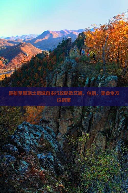 楚雄至恩施土司城自由行攻略及交通、住宿、美食全方位指南