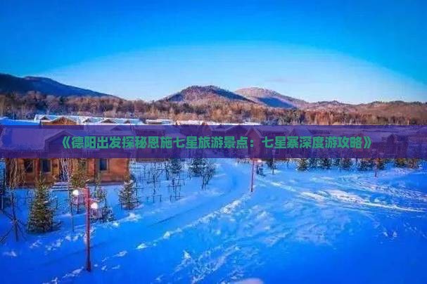 《德阳出发探秘恩施七星旅游景点：七星寨深度游攻略》