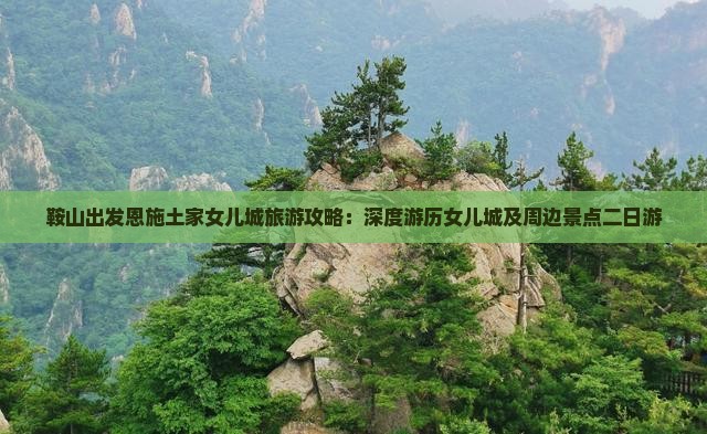 鞍山出发恩施土家女儿城旅游攻略：深度游历女儿城及周边景点二日游