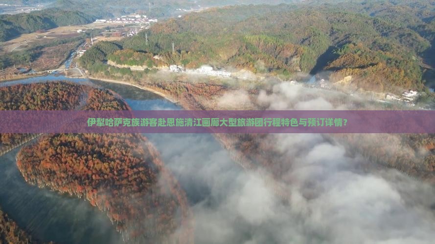伊犁哈萨克族游客赴恩施清江画廊大型旅游团行程特色与预订详情？