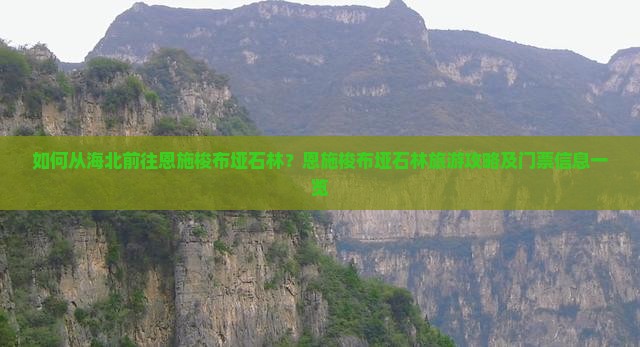 如何从海北前往恩施梭布垭石林？恩施梭布垭石林旅游攻略及门票信息一览