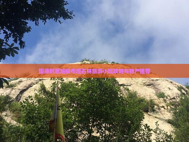 固原到恩施梭布垭石林旅游小吃攻略与特产推荐