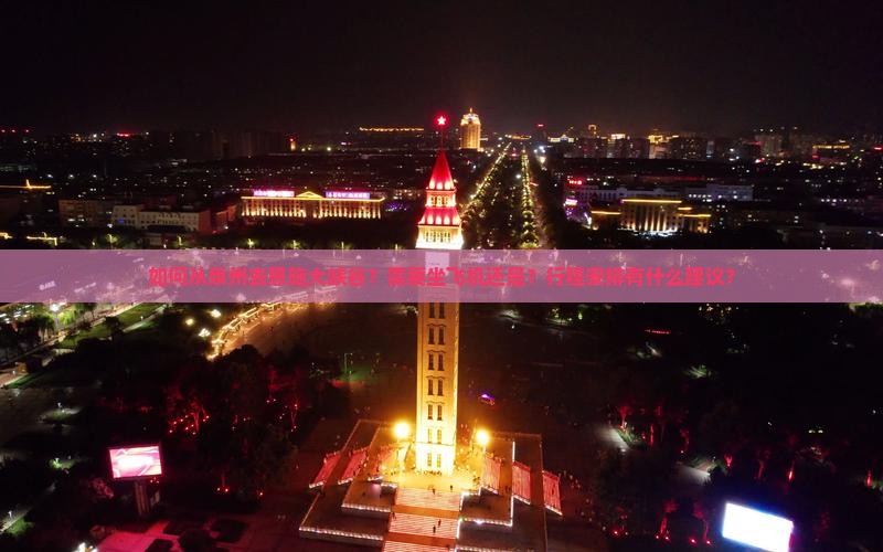 如何从泉州去恩施大峡谷？需要坐飞机还是？行程安排有什么建议？