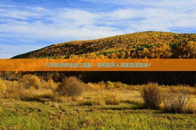 八月探访恩施清江画廊，如何避开人潮实现深度游？