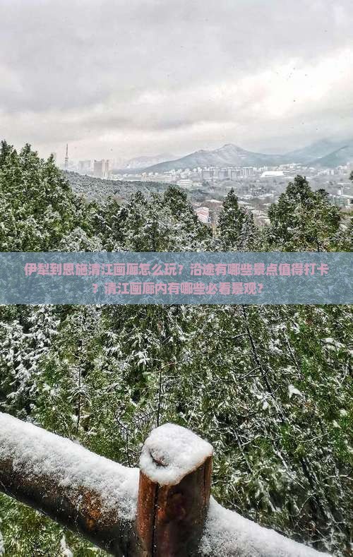 伊犁到恩施清江画廊怎么玩？沿途有哪些景点值得打卡？清江画廊内有哪些必看景观？