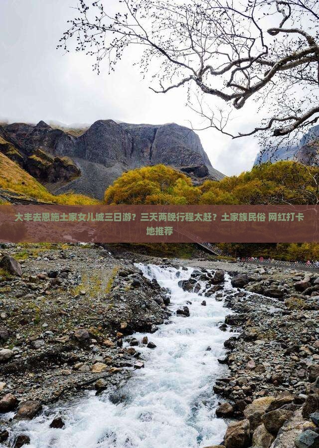 大丰去恩施土家女儿城三日游？三天两晚行程太赶？土家族民俗+网红打卡地推荐