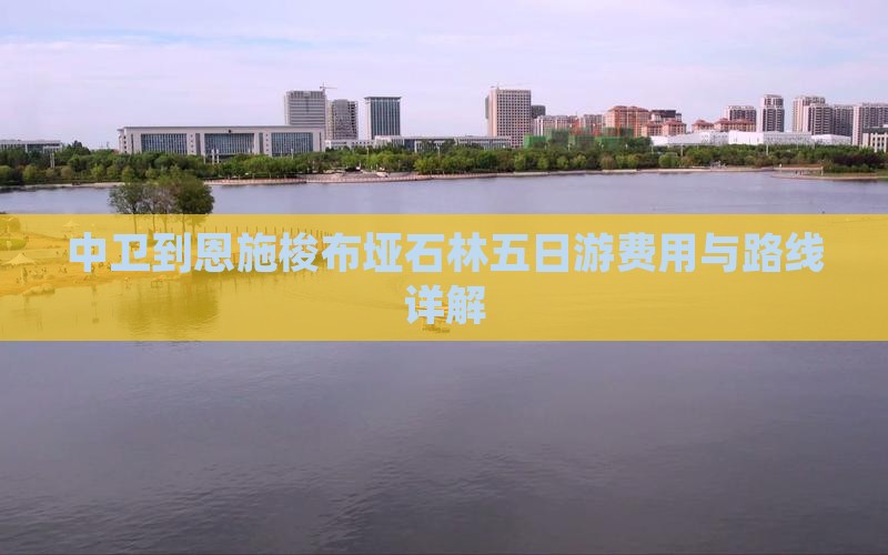 中卫到恩施梭布垭石林五日游费用与路线详解