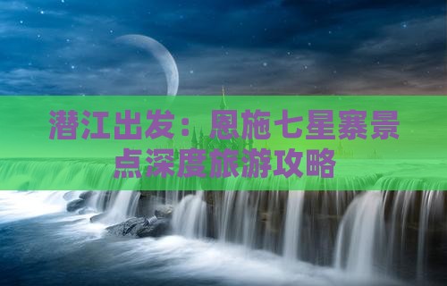 潜江出发：恩施七星寨景点深度旅游攻略