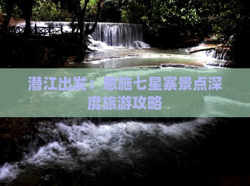 潜江出发：恩施七星寨景点深度旅游攻略