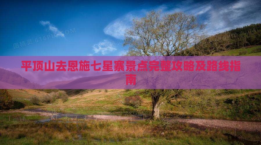 平顶山去恩施七星寨景点完整攻略及路线指南